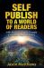 Self Publish to a World of Readers : With Amazon, Apple, Google and Other Major Retailers