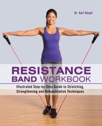 Resistance Band Workbook : Illustrated Step-By-Step Guide to Stretching, Strengthening and Rehabilitative Techniques