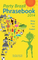 Party Brazil Phrasebook 2014 : Slang, Music, Fun and Futebol