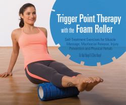 Trigger Point Therapy with the Foam Roller : Exercises for Muscle Massage, Myofascial Release, Injury Prevention and Physical Rehab