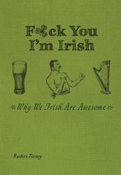 F*ck You, I'm Irish : Why We Irish Are Awesome