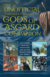 The Unofficial Magnus Chase and the Gods of Asgard Companion : The Norse Heroes, Monsters and Myths Behind the Hit Series