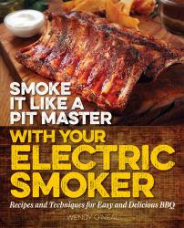 Smoke It Like a Pit Master with Your Electric Smoker : Recipes and Techniques for Easy and Delicious BBQ