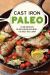 Cast Iron Paleo : 101 One-Pan Recipes for Quick-And-Delicious Meals Plus Hassle-free Cleanup