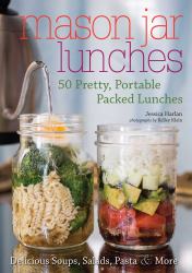 Mason Jar Lunches : 50 Pretty, Portable Packed Lunches (Including) Delicious Soups, Salads, Pastas and More