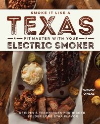 Smoke It Like a Texas Pit Master with Your Electric Smoker : Recipes and Techniques for Bigger, Bolder Lone Star Flavor