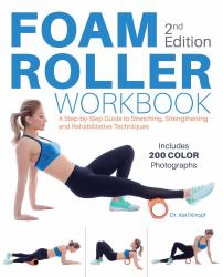 Foam Roller Workbook, 2nd Edition : A Step-By-Step Guide to Stretching, Strengthening and Rehabilitative Techniques