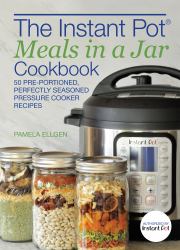 The Instant Pot® Meals in a Jar Cookbook : 50 Pre-Portioned, Perfectly Seasoned Pressure Cooker Recipes