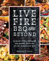 Live Fire BBQ and Beyond : Recipes for Outdoor Cooking with Your Kamado, Pizza Oven, Fire Pit, Rotisserie and More