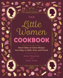 The Little Women Cookbook : Novel Takes on Classic Recipes from Meg, Jo, Beth, Amy and Friends