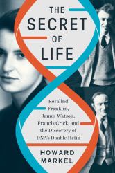 The Secret of Life : Rosalind Franklin, James Watson, Francis Crick, and the Discovery of DNA's Double Helix