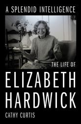 A Splendid Intelligence : The Life of Elizabeth Hardwick