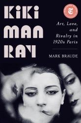 Kiki Man Ray : Art, Love, and Rivalry in 1920s Paris