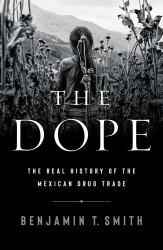 The Dope : The Real History of the Mexican Drug Trade