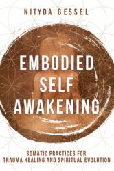 Embodied Self Awakening : Somatic Practices for Trauma Healing and Spiritual Evolution