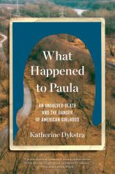 What Happened to Paula : An Unsolved Death and the Danger of American Girlhood