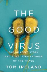 The Good Virus : The Amazing Story and Forgotten Promise of the Phage