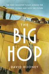 The Big Hop : The First Nonstop Flight Across the Atlantic Ocean and into the Future