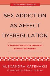 Sex Addiction As Affect Dysregulation : A Neurobiologically Informed Holistic Treatment