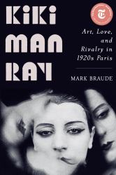 Kiki Man Ray : Art, Love, and Rivalry in 1920s Paris