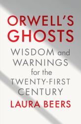 Orwell's Ghosts : Wisdom and Warnings for the Twenty-First Century