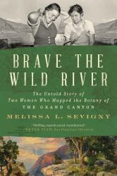 Brave the Wild River : The Untold Story of Two Women Who Mapped the Botany of the Grand Canyon