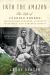 Into the Amazon : The Life of Cândido Rondon, Trailblazing Explorer, Scientist, Statesman, and Conservationist