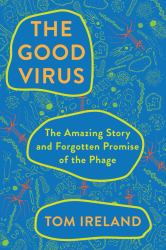 The Good Virus : The Amazing Story and Forgotten Promise of the Phage