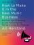 How to Make It in the New Music Business : Practical Tips on Building a Loyal Following and Making a Living As a Musician Third Edition