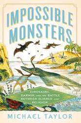 Impossible Monsters : Dinosaurs, Darwin, and the Battle Between Science and Religion