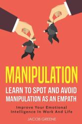 Manipulation : Learn to Spot and Avoid Manipulation As an Empath Improve Your Emotional Intelligence in Work and Life