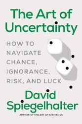 The Art of Uncertainty : How to Navigate Chance, Ignorance, Risk, and Luck