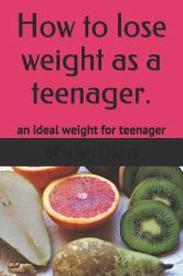 How to Lose Weight As a Teenager : The Secrets to Maintain an Ideal Weight As a Teenager