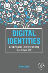 Digital Identities : Creating and Communicating the Online Self