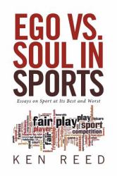 Ego vs. Soul in Sports : Essays on Sport at Its Best and Worst