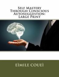 Self Mastery Through Conscious Autosuggestion: Large Print