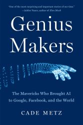 Genius Makers : The Mavericks Who Brought AI to Google, Facebook, and the World