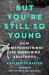 But You're Still So Young : How Thirtysomethings Are Redefining Adulthood