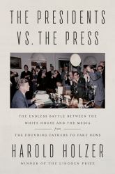 The Presidents vs. the Press : The Endless Battle Between the White House and the Media--From the Founding Fathers to Fake News