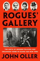 Rogues' Gallery : The Birth of Modern Policing and Organized Crime in Gilded Age New York