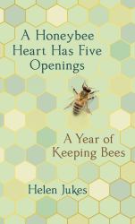 A Honeybee Heart Has Five Openings : A Year of Keeping Bees