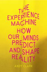 The Experience Machine : How Our Minds Predict and Shape Reality