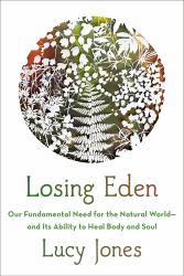 Losing Eden : Our Fundamental Need for the Natural World and Its Ability to Heal Body and Soul