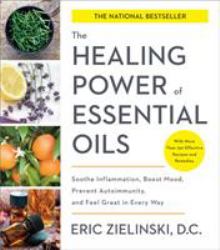 The Healing Power of Essential Oils : Soothe Inflammation, Boost Mood, Prevent Autoimmunity, and Feel Great in Every Way