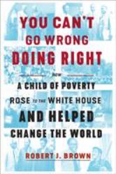 You Can't Go Wrong Doing Right : How a Child of Poverty Rose to the White House and Helped Change the World