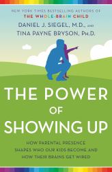 The Power of Showing Up : How Parental Presence Shapes Who Our Kids Become and How Their Brains Get Wired