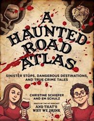 A Haunted Road Atlas : Sinister Stops, Dangerous Destinations, and True Crime Tales