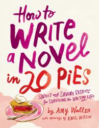 How to Write a Novel in 20 Pies : Sweet and Savory Tips for the Writing Life