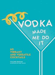 Vodka Made Me Do It : 60 Vibrant and Versatile Cocktails