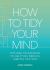 How to Tidy Your Mind : Tips and Techniques to Help You Reduce Mental Clutter